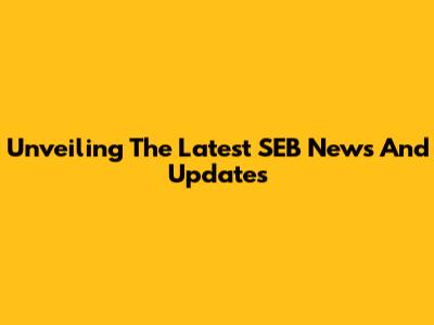 Unveiling The Latest SEB News And Updates