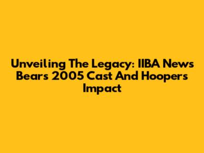 Unveiling The Legacy: IIBA News Bears 2005 Cast And Hooper's Impact