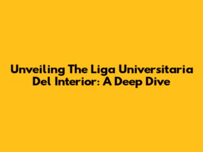Unveiling The Liga Universitaria Del Interior: A Deep Dive