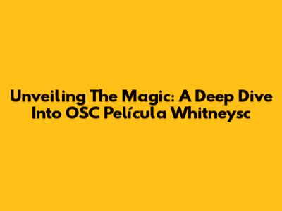 Unveiling The Magic: A Deep Dive Into OSC Película Whitneysc
