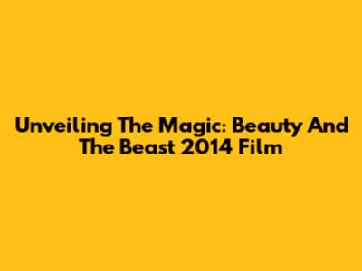 Unveiling The Magic: Beauty And The Beast 2014 Film