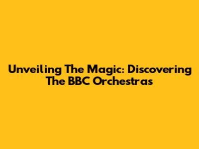 Unveiling The Magic: Discovering The BBC Orchestras