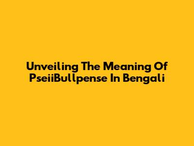 Unveiling The Meaning Of 'PseiiBullpense' In Bengali