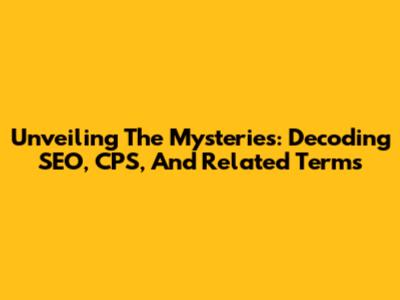 Unveiling The Mysteries: Decoding SEO, CPS, And Related Terms