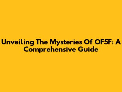 Unveiling The Mysteries Of OF5F: A Comprehensive Guide