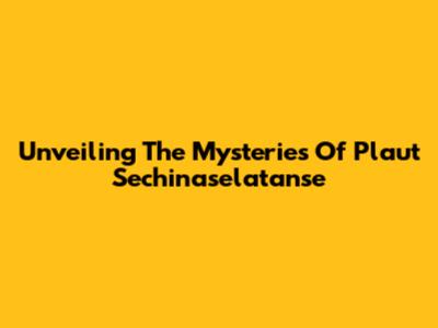 Unveiling The Mysteries Of Plaut Sechinaselatanse