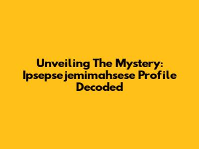 Unveiling The Mystery: Ipsepsejemimahsese Profile Decoded