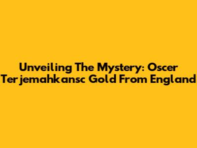 Unveiling The Mystery: Oscer Terjemahkansc Gold From England