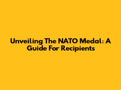 Unveiling The NATO Medal: A Guide For Recipients