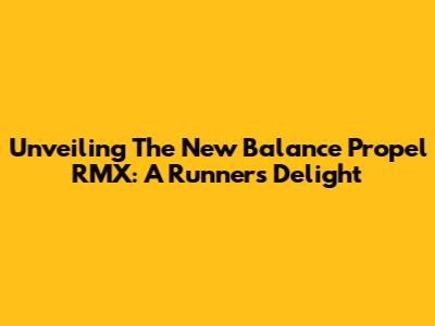 Unveiling The New Balance Propel RMX: A Runner's Delight
