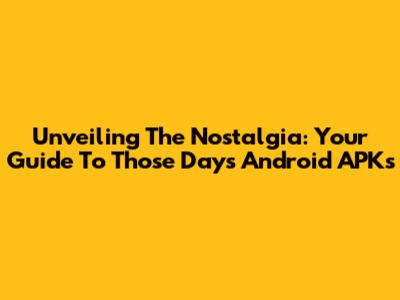 Unveiling The Nostalgia: Your Guide To 'Those Days' Android APKs