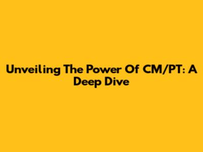 Unveiling The Power Of CM/PT: A Deep Dive