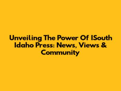 Unveiling The Power Of ISouth Idaho Press: News, Views & Community