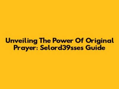 Unveiling The Power Of Original Prayer: Selord39sse's Guide