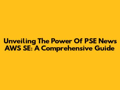 Unveiling The Power Of PSE News AWS SE: A Comprehensive Guide