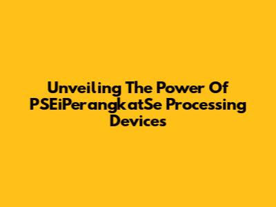 Unveiling The Power Of PSEiPerangkatSe Processing Devices