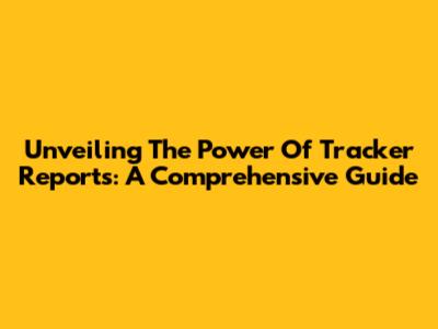 Unveiling The Power Of Tracker Reports: A Comprehensive Guide