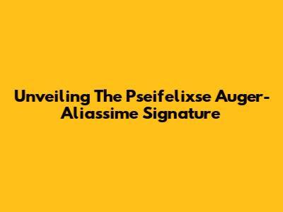 Unveiling The Pseifelixse Auger-Aliassime Signature