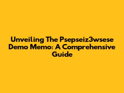 Unveiling The Psepseiz3wsese Demo Memo: A Comprehensive Guide