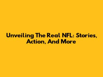 Unveiling The Real NFL: Stories, Action, And More