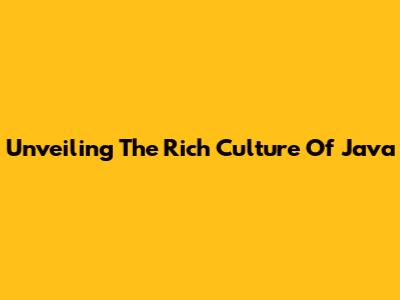 Unveiling The Rich Culture Of Java