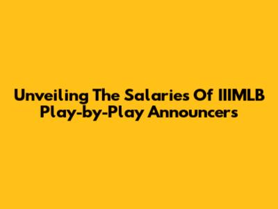 Unveiling The Salaries Of IIIMLB Play-by-Play Announcers