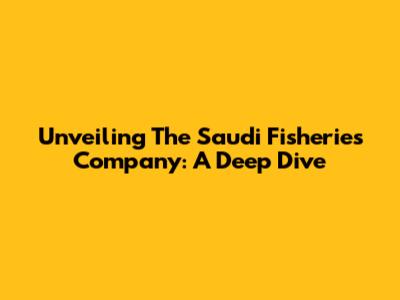 Unveiling The Saudi Fisheries Company: A Deep Dive