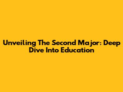 Unveiling The Second Major: Deep Dive Into Education