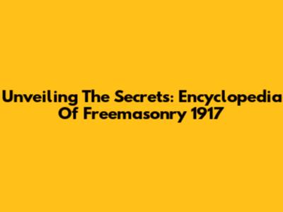 Unveiling The Secrets: Encyclopedia Of Freemasonry 1917