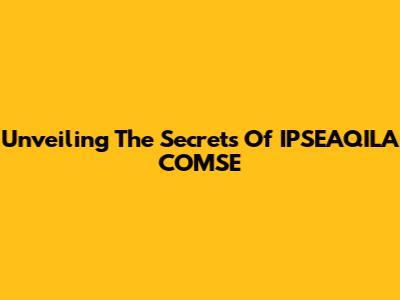 Unveiling The Secrets Of IPSEAQILA COMSE
