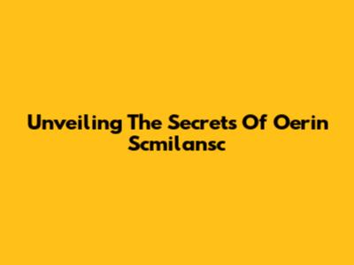 Unveiling The Secrets Of Oerin Scmilansc