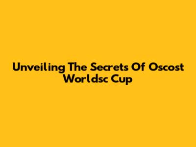 Unveiling The Secrets Of Oscost Worldsc Cup