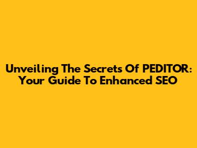 Unveiling The Secrets Of PEDITOR: Your Guide To Enhanced SEO