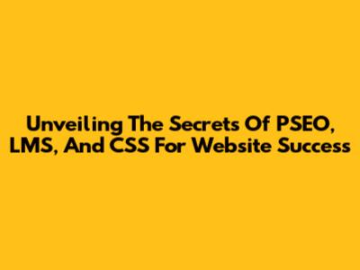 Unveiling The Secrets Of PSEO, LMS, And CSS For Website Success