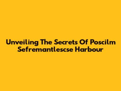 Unveiling The Secrets Of Poscilm Sefremantlescse Harbour