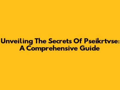 Unveiling The Secrets Of Pseikrtvse: A Comprehensive Guide