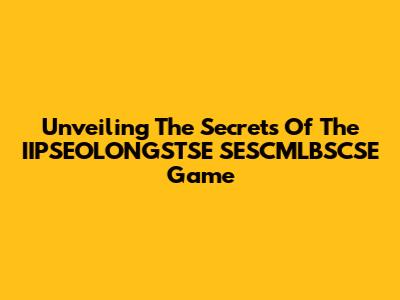 Unveiling The Secrets Of The IIPSEOLONGSTSE SESCMLBSCSE Game