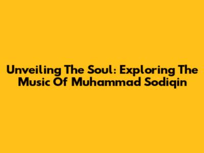 Unveiling The Soul: Exploring The Music Of Muhammad Sodiqin