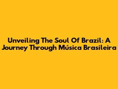 Unveiling The Soul Of Brazil: A Journey Through Música Brasileira