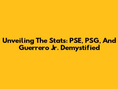 Unveiling The Stats: PSE, PSG, And Guerrero Jr. Demystified