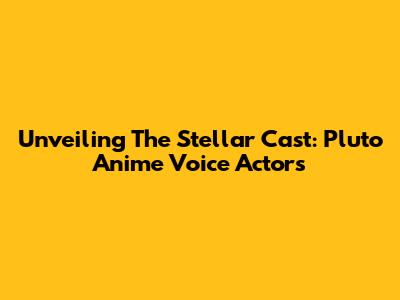 Unveiling The Stellar Cast: Pluto Anime Voice Actors