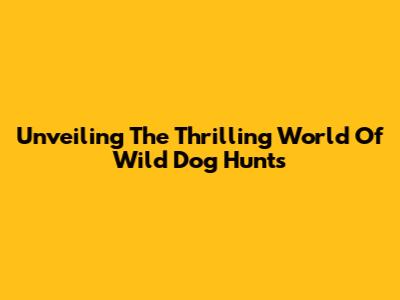 Unveiling The Thrilling World Of Wild Dog Hunts