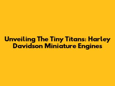 Unveiling The Tiny Titans: Harley Davidson Miniature Engines