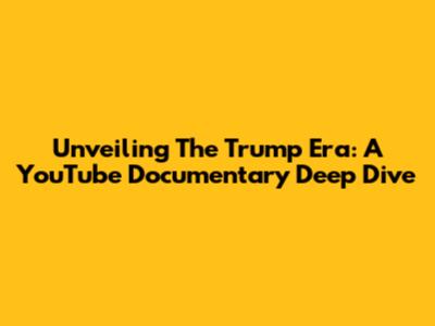 Unveiling The Trump Era: A YouTube Documentary Deep Dive