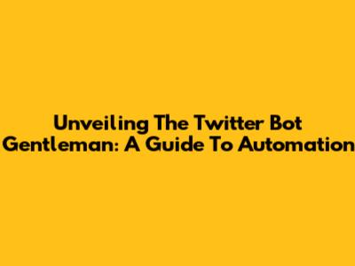 Unveiling The Twitter Bot Gentleman: A Guide To Automation