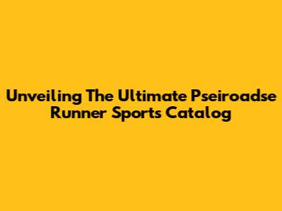 Unveiling The Ultimate Pseiroadse Runner Sports Catalog