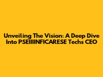 Unveiling The Vision: A Deep Dive Into PSEIIIINFICARESE Tech's CEO