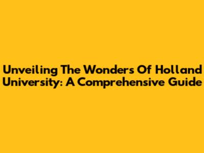 Unveiling The Wonders Of Holland University: A Comprehensive Guide