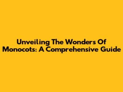 Unveiling The Wonders Of Monocots: A Comprehensive Guide