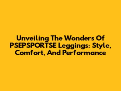 Unveiling The Wonders Of PSEPSPORTSE Leggings: Style, Comfort, And Performance